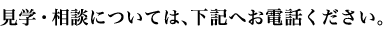 見学・相談については、下記へお電話ください。